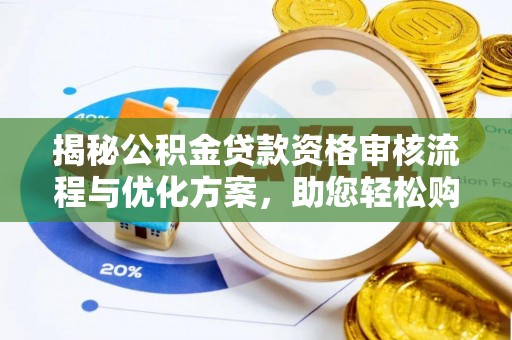 柘城揭秘公积金贷款资格审核流程与优化方案，助您轻松购房