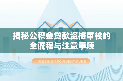 柘城揭秘公积金贷款资格审核的全流程与注意事项