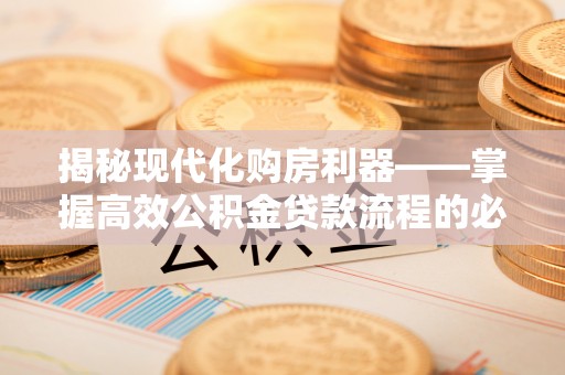 柘城揭秘现代化购房利器——掌握高效公积金贷款流程的必备指南