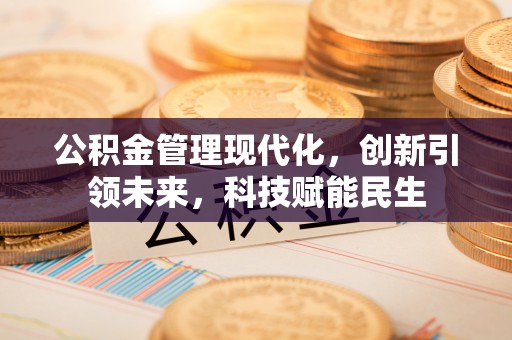 柘城公积金管理现代化，创新引领未来，科技赋能民生