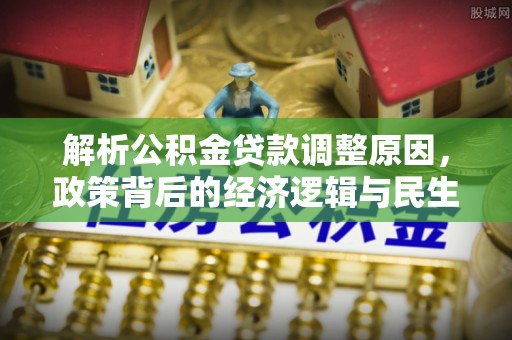 柘城解析公积金贷款调整原因，政策背后的经济逻辑与民生影响