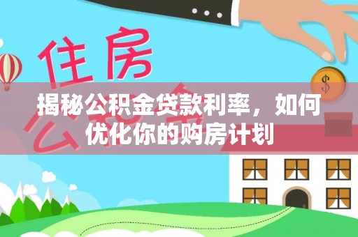 柘城揭秘公积金贷款利率，如何优化你的购房计划
