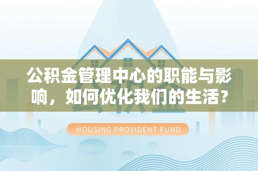 柘城公积金管理中心的职能与影响，如何优化我们的生活？