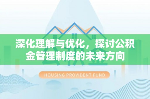 柘城深化理解与优化，探讨公积金管理制度的未来方向