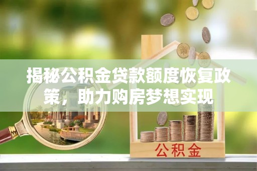柘城揭秘公积金贷款额度恢复政策，助力购房梦想实现