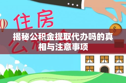 柘城揭秘公积金提取代办吗的真相与注意事项