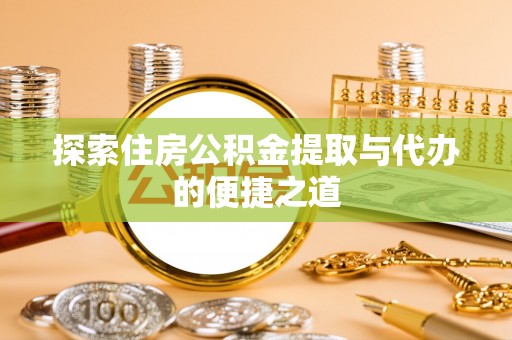 柘城探索住房公积金提取与代办的便捷之道