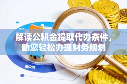 柘城解读公积金提取代办条件，助您轻松办理财务规划