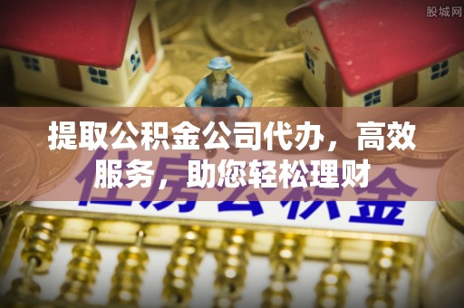 柘城提取公积金公司代办，高效服务，助您轻松理财