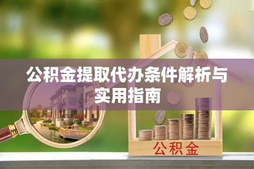 柘城公积金提取代办条件解析与实用指南