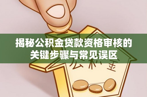柘城揭秘公积金贷款资格审核的关键步骤与常见误区