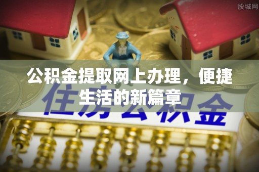 柘城公积金提取网上办理，便捷生活的新篇章