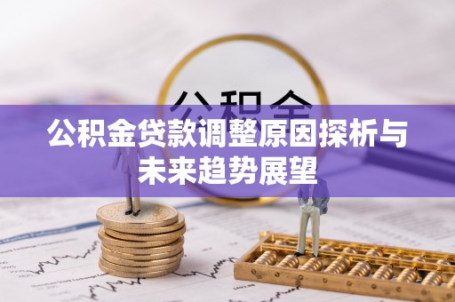 柘城公积金贷款调整原因探析与未来趋势展望