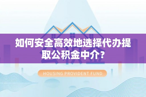 柘城如何安全高效地选择代办提取公积金中介？