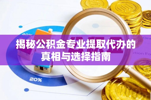 柘城揭秘公积金专业提取代办的真相与选择指南