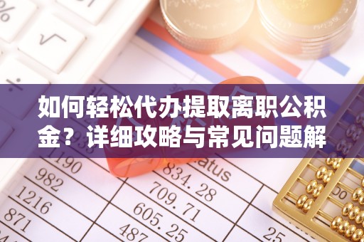 柘城如何轻松代办提取离职公积金？详细攻略与常见问题解析