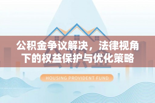 柘城公积金争议解决，法律视角下的权益保护与优化策略