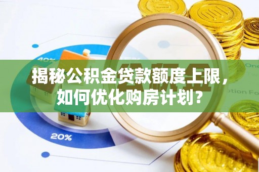 柘城揭秘公积金贷款额度上限，如何优化购房计划？