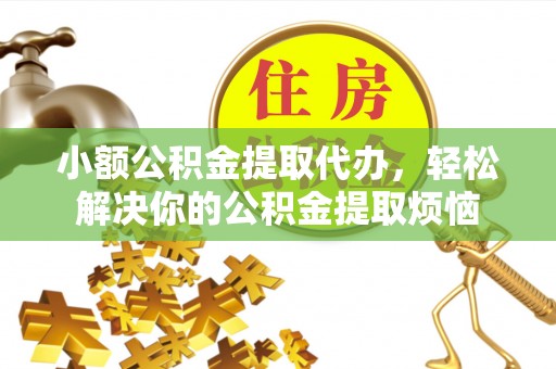 柘城小额公积金提取代办，轻松解决你的公积金提取烦恼