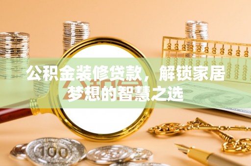 柘城公积金装修贷款，解锁家居梦想的智慧之选