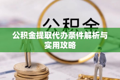 柘城公积金提取代办条件解析与实用攻略