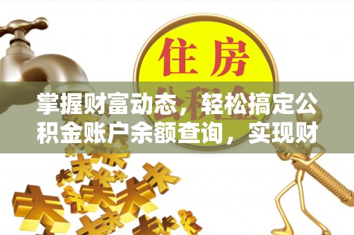柘城掌握财富动态，轻松搞定公积金账户余额查询，实现财务自由第一步