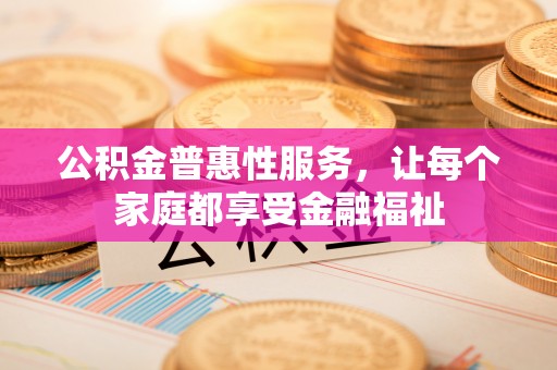 柘城公积金普惠性服务，让每个家庭都享受金融福祉