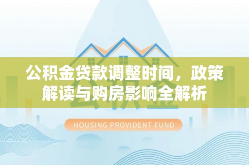 柘城公积金贷款调整时间，政策解读与购房影响全解析