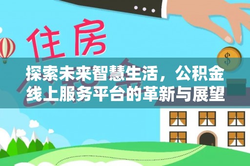 柘城探索未来智慧生活，公积金线上服务平台的革新与展望
