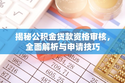 柘城揭秘公积金贷款资格审核，全面解析与申请技巧