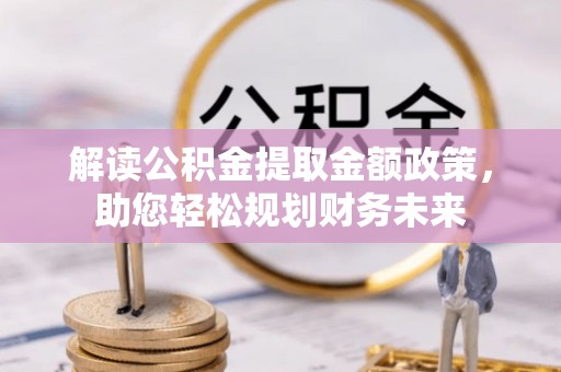 柘城解读公积金提取金额政策，助您轻松规划财务未来