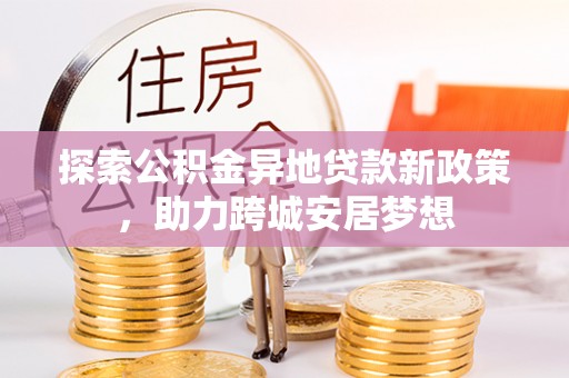 柘城探索公积金异地贷款新政策，助力跨城安居梦想