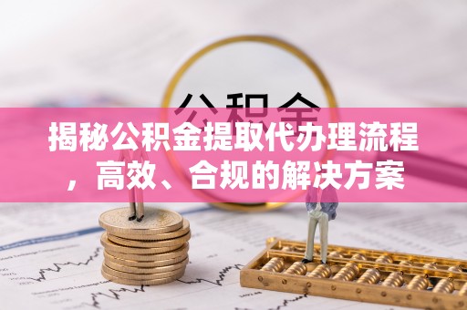 柘城揭秘公积金提取代办理流程，高效、合规的解决方案