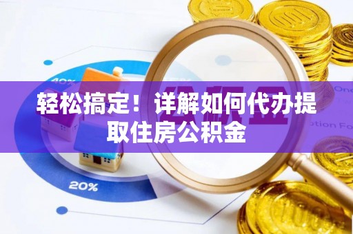 柘城轻松搞定！详解如何代办提取住房公积金