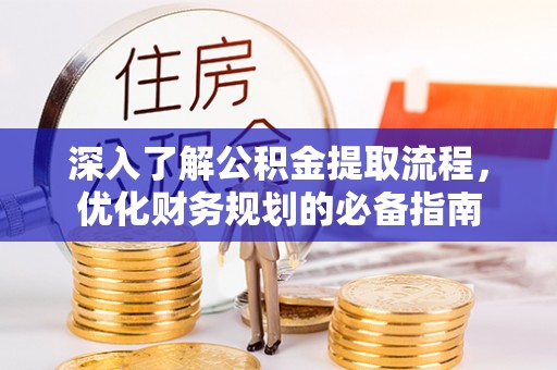 柘城深入了解公积金提取流程，优化财务规划的必备指南