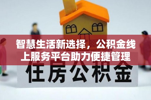 柘城智慧生活新选择，公积金线上服务平台助力便捷管理