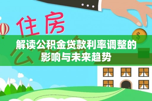 柘城解读公积金贷款利率调整的影响与未来趋势