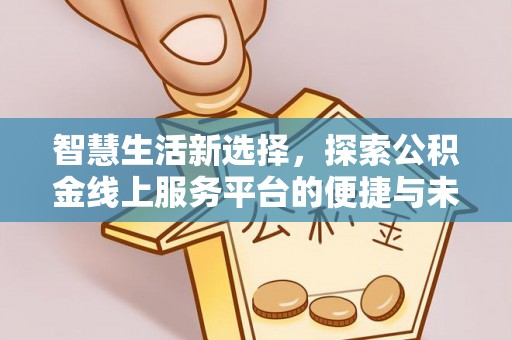 柘城智慧生活新选择，探索公积金线上服务平台的便捷与未来