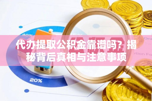 柘城代办提取公积金靠谱吗？揭秘背后真相与注意事项