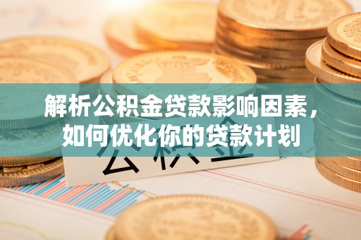 柘城解析公积金贷款影响因素，如何优化你的贷款计划