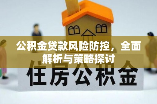 柘城公积金贷款风险防控，全面解析与策略探讨