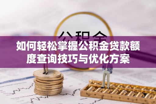 柘城如何轻松掌握公积金贷款额度查询技巧与优化方案