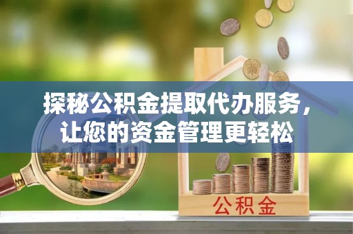 柘城探秘公积金提取代办服务，让您的资金管理更轻松