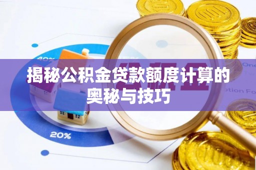 柘城揭秘公积金贷款额度计算的奥秘与技巧