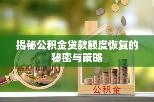柘城揭秘公积金贷款额度恢复的秘密与策略