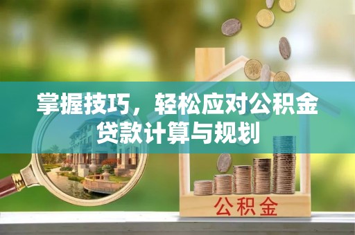 柘城掌握技巧，轻松应对公积金贷款计算与规划