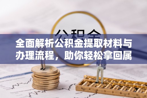 柘城全面解析公积金提取材料与办理流程，助你轻松拿回属于自己的钱
