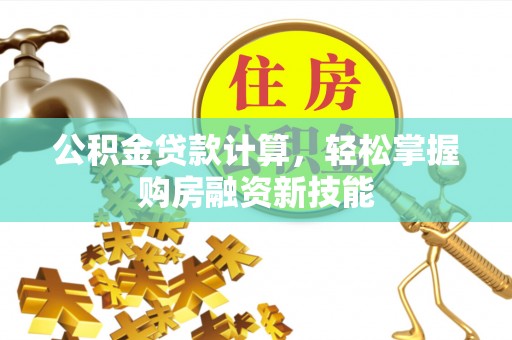 柘城公积金贷款计算，轻松掌握购房融资新技能