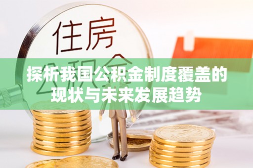 柘城探析我国公积金制度覆盖的现状与未来发展趋势