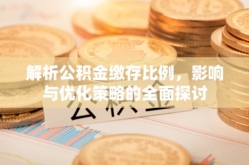 柘城解析公积金缴存比例，影响与优化策略的全面探讨
